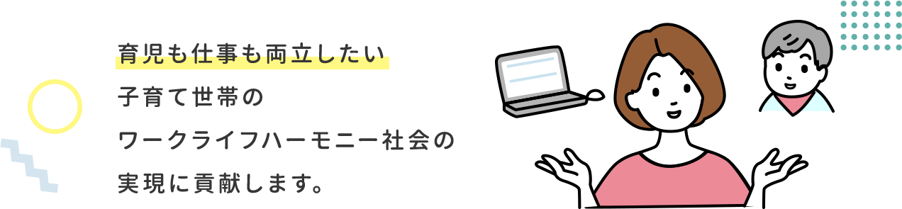 育児も仕事も両立したい子育て世帯のワークライフハーモニー社会の実現に貢献します