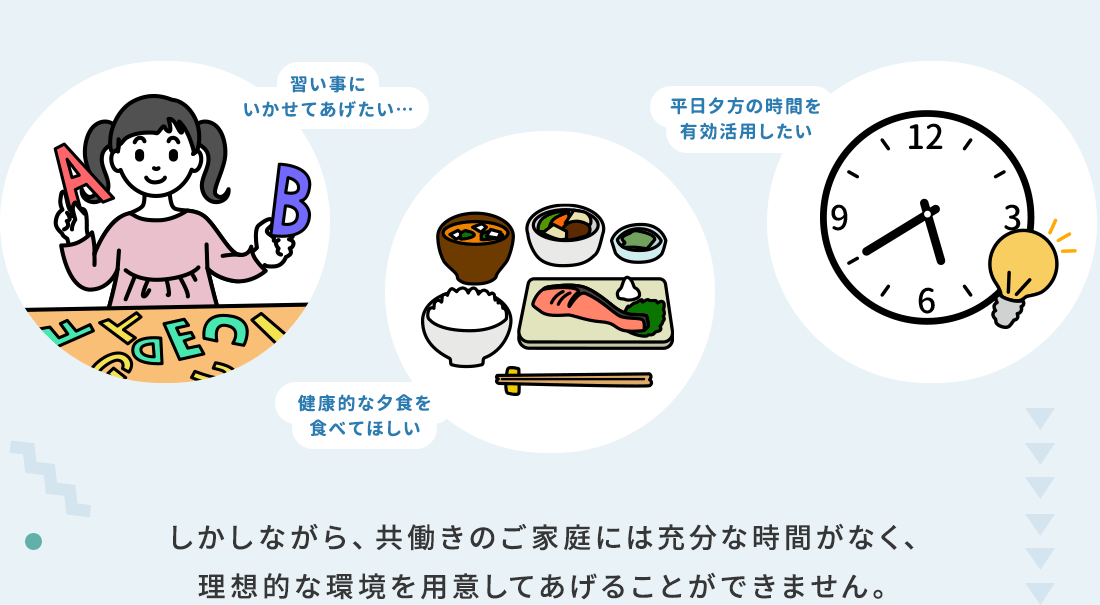 共働きのご家庭には充分な時間がなく、理想的な環境を用意してあげることができません。