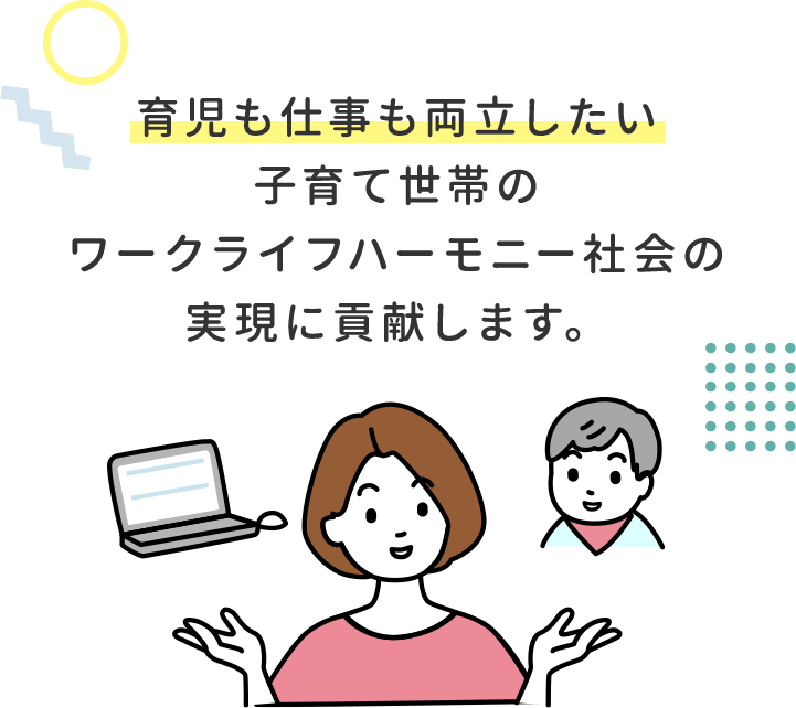 育児も仕事も両立したい子育て世帯のワークライフハーモニー社会の実現に貢献します