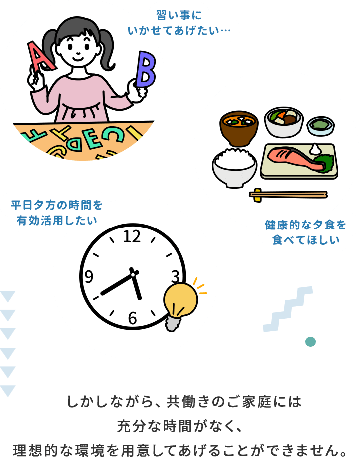 共働きのご家庭には充分な時間がなく、理想的な環境を用意してあげることができません。