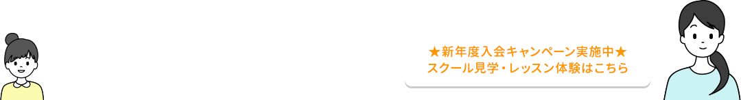 スクール見学・レッスン体験はこちら tel.06-6710-9606 新年度入会キャンペーン実施中
